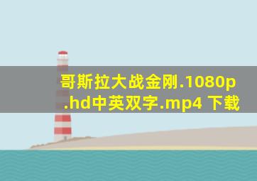 哥斯拉大战金刚.1080p.hd中英双字.mp4 下载